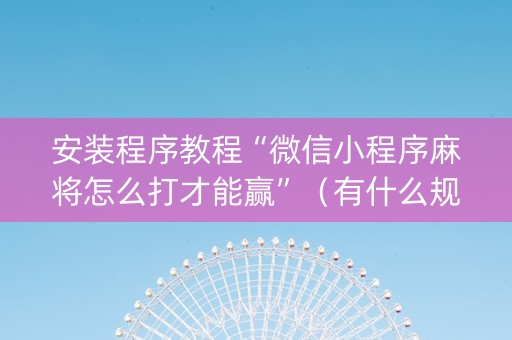 安装程序教程“微信小程序麻将怎么打才能赢”（有什么规律)