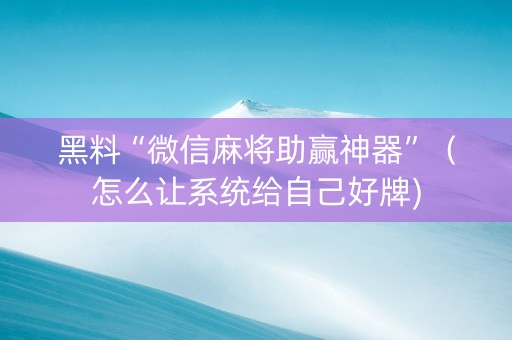 黑料“微信麻将助赢神器”（怎么让系统给自己好牌)