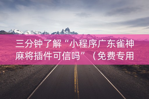 三分钟了解“小程序广东雀神麻将插件可信吗”（免费专用神器)