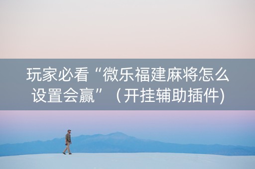 玩家必看“微乐福建麻将怎么设置会赢”（开挂辅助插件)