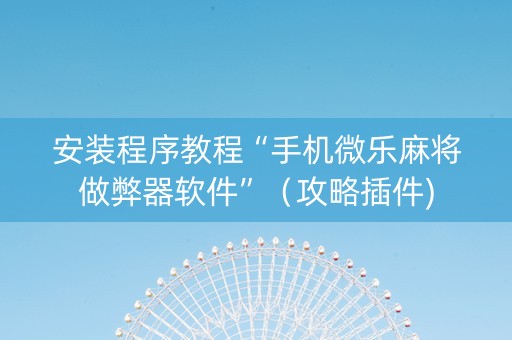 安装程序教程“手机微乐麻将做弊器软件”（攻略插件)