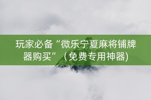 玩家必备“微乐宁夏麻将铺牌器购买”（免费专用神器)