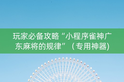 玩家必备攻略“小程序雀神广东麻将的规律”（专用神器)