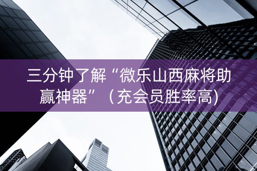 三分钟了解“微乐山西麻将助赢神器”（充会员胜率高)