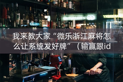 我来教大家“微乐浙江麻将怎么让系统发好牌”（输赢跟id号有关系吗)