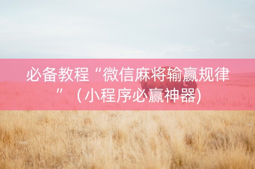 必备教程“微信麻将输赢规律”（小程序必赢神器)