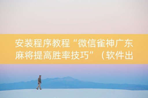 安装程序教程“微信雀神广东麻将提高胜率技巧”（软件出售)