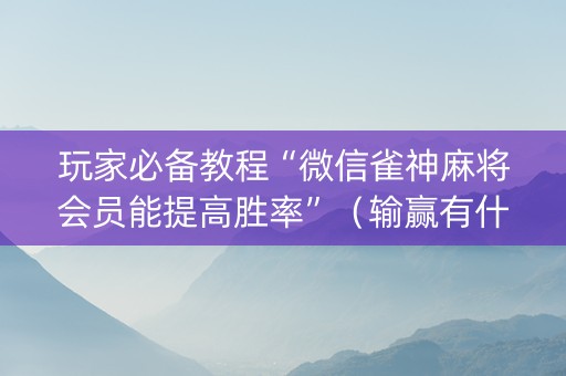 玩家必备教程“微信雀神麻将会员能提高胜率”（输赢有什么规律)