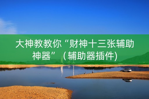 大神教教你“财神十三张辅助神器”（辅助器插件)