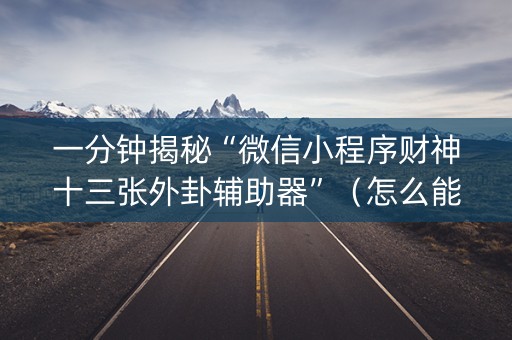 一分钟揭秘“微信小程序财神十三张外卦辅助器”（怎么能调好牌)
