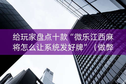 给玩家盘点十款“微乐江西麻将怎么让系统发好牌”（做弊器软件下载)