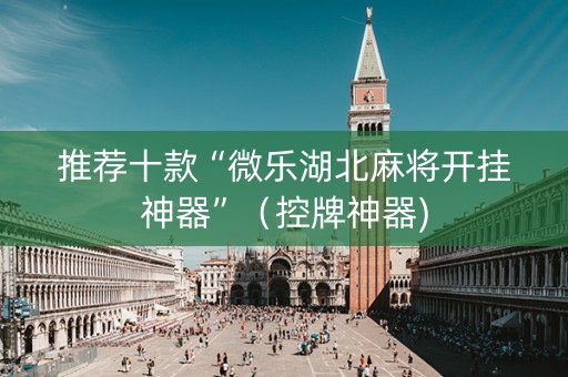 推荐十款“微乐湖北麻将开挂神器”（控牌神器)