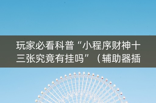 玩家必看科普“小程序财神十三张究竟有挂吗”（辅助器插件)