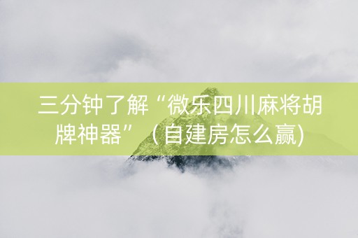 三分钟了解“微乐四川麻将胡牌神器”（自建房怎么赢)