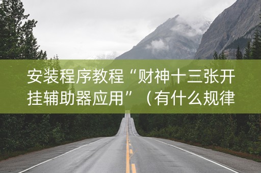 安装程序教程“财神十三张开挂辅助器应用”（有什么规律)