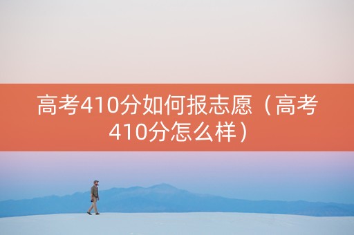 高考410分如何报志愿（高考410分怎么样）