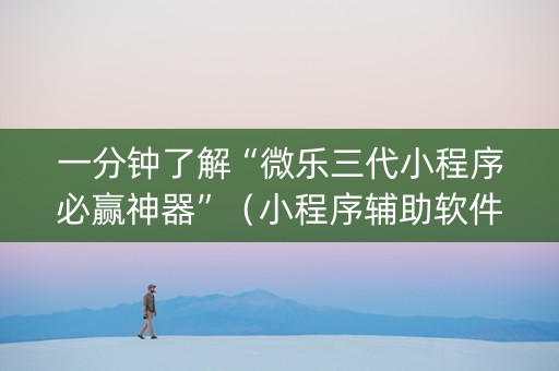 一分钟了解“微乐三代小程序必赢神器”（小程序辅助软件)