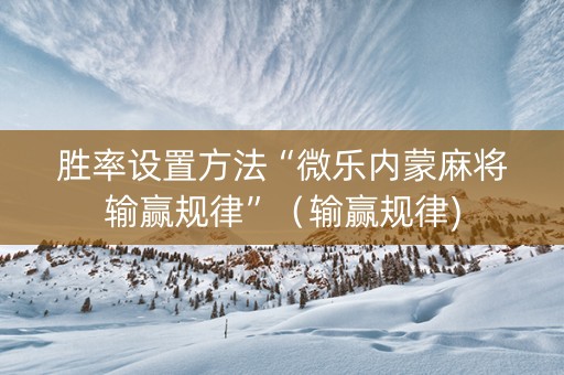 胜率设置方法“微乐内蒙麻将输赢规律”（输赢规律)
