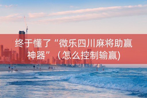 终于懂了“微乐四川麻将助赢神器”（怎么控制输赢)