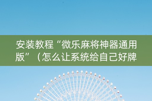 安装教程“微乐麻将神器通用版”（怎么让系统给自己好牌)