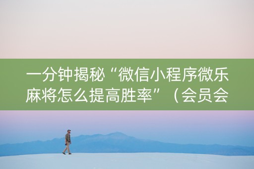 一分钟揭秘“微信小程序微乐麻将怎么提高胜率”（会员会提高胜率吗)