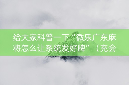 给大家科普一下“微乐广东麻将怎么让系统发好牌”（充会员胜率高)