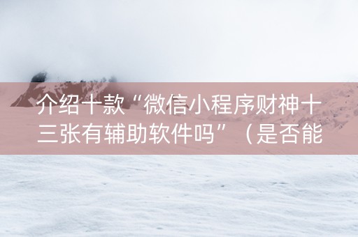 介绍十款“微信小程序财神十三张有辅助软件吗”（是否能开挂)