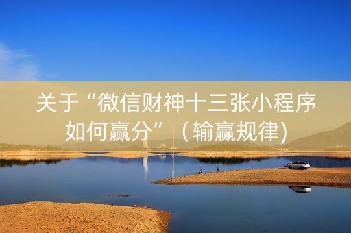 关于“微信财神十三张小程序如何赢分”（输赢规律)