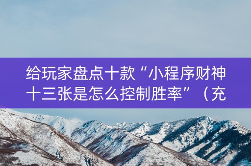 给玩家盘点十款“小程序财神十三张是怎么控制胜率”（充值会提高胜率么)