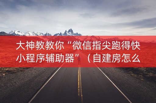 大神教教你“微信指尖跑得快小程序辅助器”（自建房怎么赢)