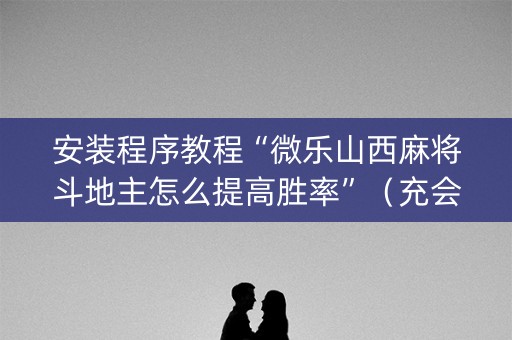 安装程序教程“微乐山西麻将斗地主怎么提高胜率”（充会员胜率高)