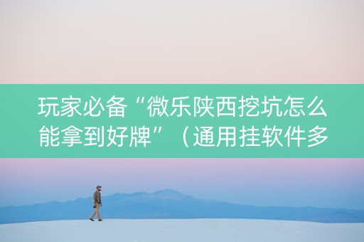玩家必备“微乐陕西挖坑怎么能拿到好牌”（通用挂软件多少钱)