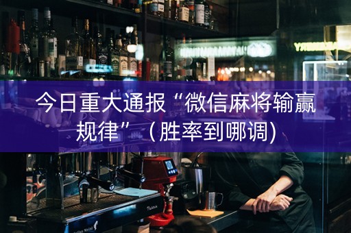 今日重大通报“微信麻将输赢规律”（胜率到哪调)