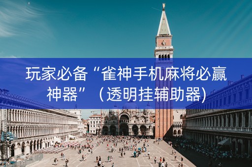 玩家必备“雀神手机麻将必赢神器”（透明挂辅助器)