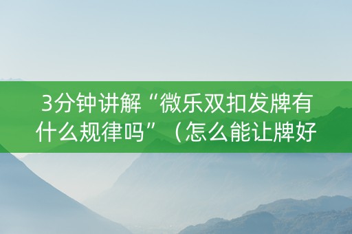 3分钟讲解“微乐双扣发牌有什么规律吗”（怎么能让牌好一点)