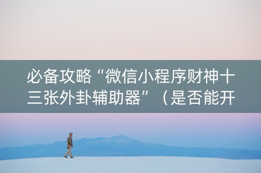 必备攻略“微信小程序财神十三张外卦辅助器”（是否能开挂)