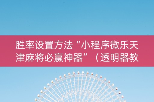 胜率设置方法“小程序微乐天津麻将必赢神器”（透明器教程)
