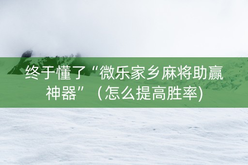 终于懂了“微乐家乡麻将助赢神器”（怎么提高胜率)