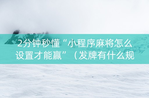 2分钟秒懂“小程序麻将怎么设置才能赢”（发牌有什么规律吗)