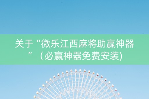 关于“微乐江西麻将助赢神器”（必赢神器免费安装)