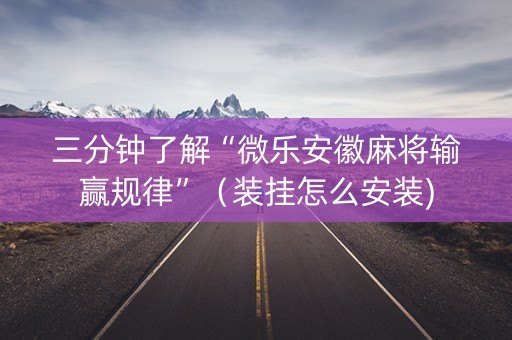 三分钟了解“微乐安徽麻将输赢规律”（装挂怎么安装)