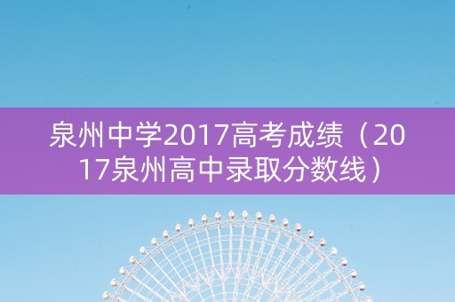 泉州中学2017高考成绩（2017泉州高中录取分数线）
