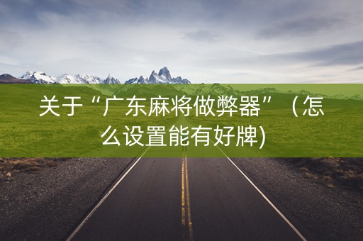 关于“广东麻将做弊器”（怎么设置能有好牌)