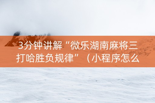 3分钟讲解“微乐湖南麻将三打哈胜负规律”（小程序怎么才会赢)