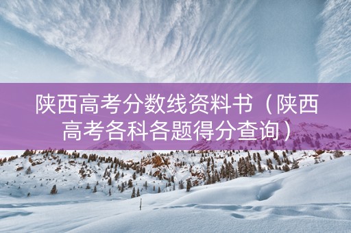 陕西高考分数线资料书（陕西高考各科各题得分查询）