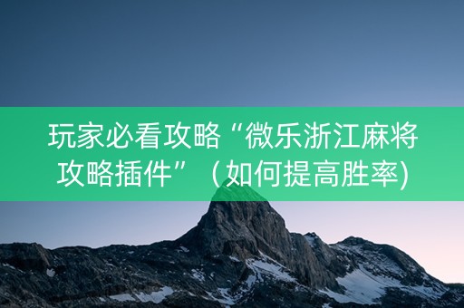 玩家必看攻略“微乐浙江麻将攻略插件”（如何提高胜率)
