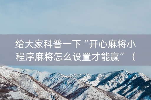 给大家科普一下“开心麻将小程序麻将怎么设置才能赢”（开挂辅助器脚本)
