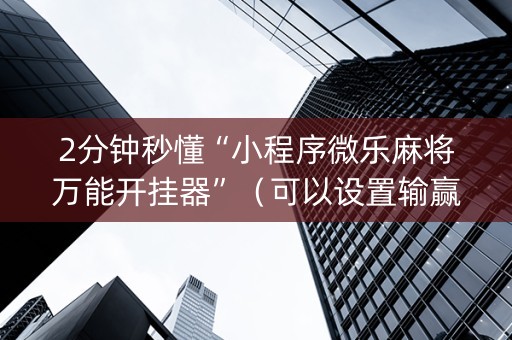 2分钟秒懂“小程序微乐麻将万能开挂器”（可以设置输赢吗)