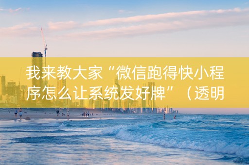 我来教大家“微信跑得快小程序怎么让系统发好牌”（透明器教程)