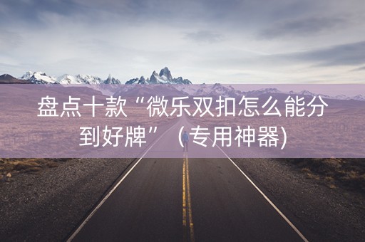 盘点十款“微乐双扣怎么能分到好牌”（专用神器)